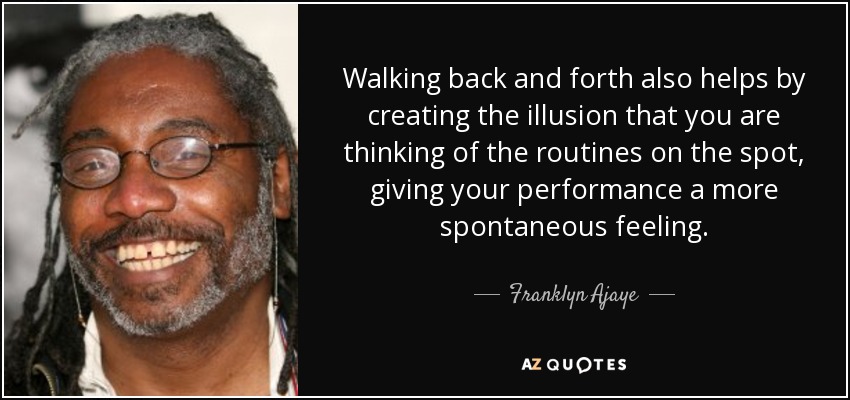 Walking back and forth also helps by creating the illusion that you are thinking of the routines on the spot, giving your performance a more spontaneous feeling. - Franklyn Ajaye