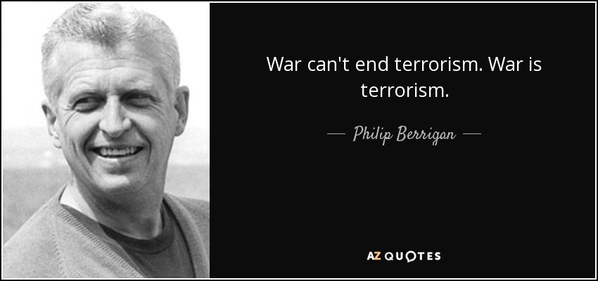 War can't end terrorism. War is terrorism. - Philip Berrigan