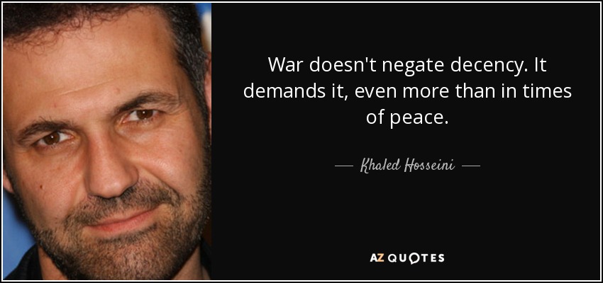 War doesn't negate decency. It demands it, even more than in times of peace. - Khaled Hosseini