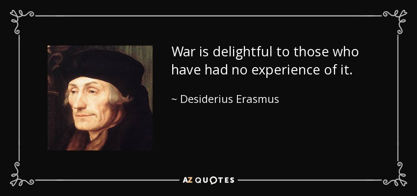 La guerra es deliciosa para aquellos que no han tenido experiencia de ella. - Desiderio Erasmo