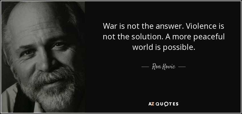 War is not the answer. Violence is not the solution. A more peaceful world is possible. - Ron Kovic