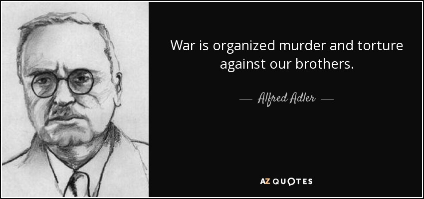 La guerra es el asesinato organizado y la tortura contra nuestros hermanos. - Alfred Adler