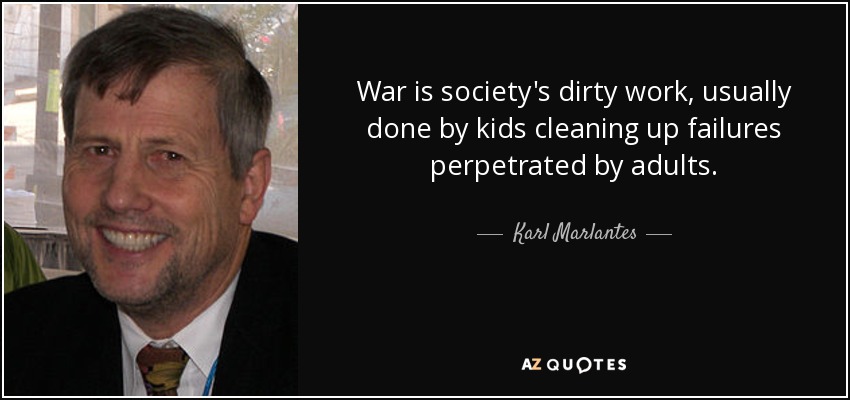 War is society's dirty work, usually done by kids cleaning up failures perpetrated by adults. - Karl Marlantes