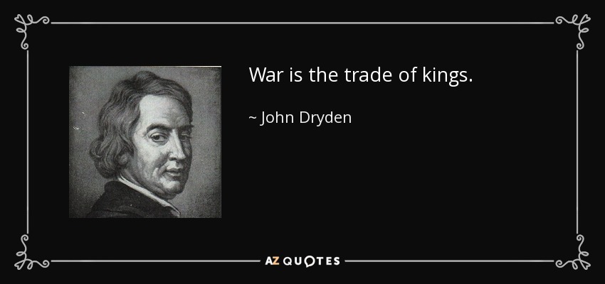 War is the trade of kings. - John Dryden