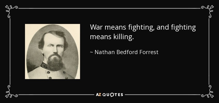 War means fighting, and fighting means killing. - Nathan Bedford Forrest