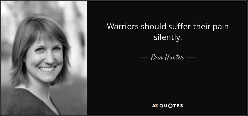 Warriors should suffer their pain silently. - Erin Hunter