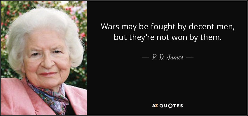 Wars may be fought by decent men, but they're not won by them. - P. D. James