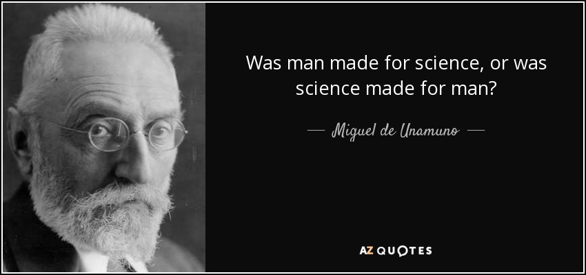 Was man made for science, or was science made for man? - Miguel de Unamuno