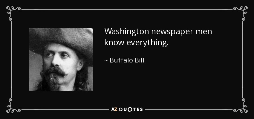 Washington newspaper men know everything. - Buffalo Bill