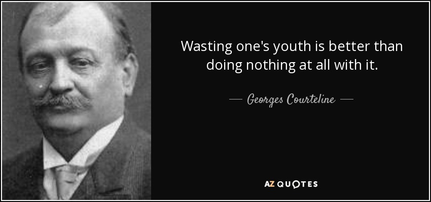 Desperdiciar la juventud es mejor que no hacer nada con ella. - Georges Courteline