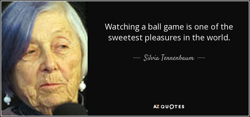 Watching a ball game is one of the sweetest pleasures in the world. - Silvia Tennenbaum