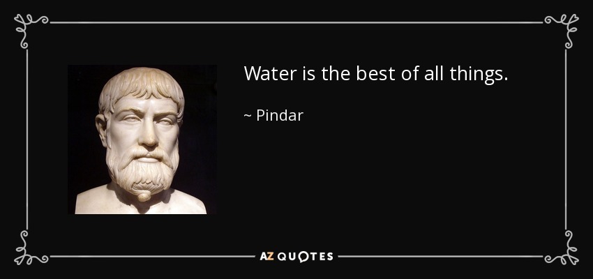 Water is the best of all things. - Pindar