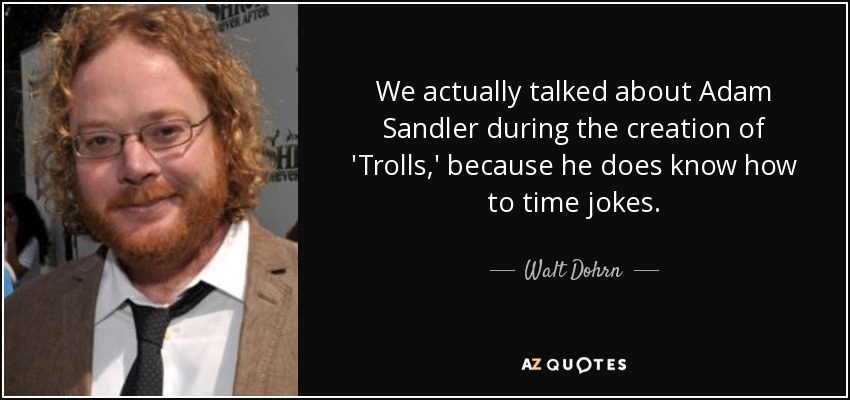 We actually talked about Adam Sandler during the creation of 'Trolls,' because he does know how to time jokes. - Walt Dohrn