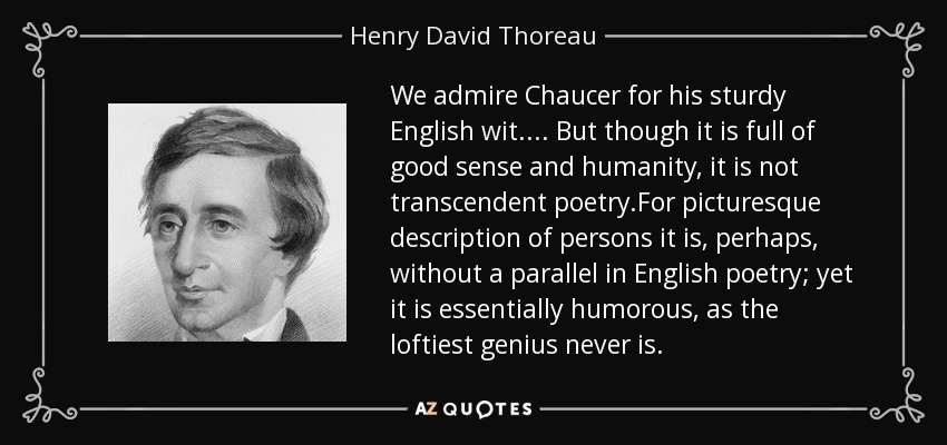 Admiramos a Chaucer por su robusto ingenio inglés.... En cuanto a la descripción pintoresca de personas, tal vez no tenga parangón en la poesía inglesa; sin embargo, es esencialmente humorística, como nunca lo es el genio más elevado. - Henry David Thoreau