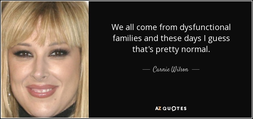 Todos venimos de familias disfuncionales y hoy en día supongo que es bastante normal. - Carnie Wilson