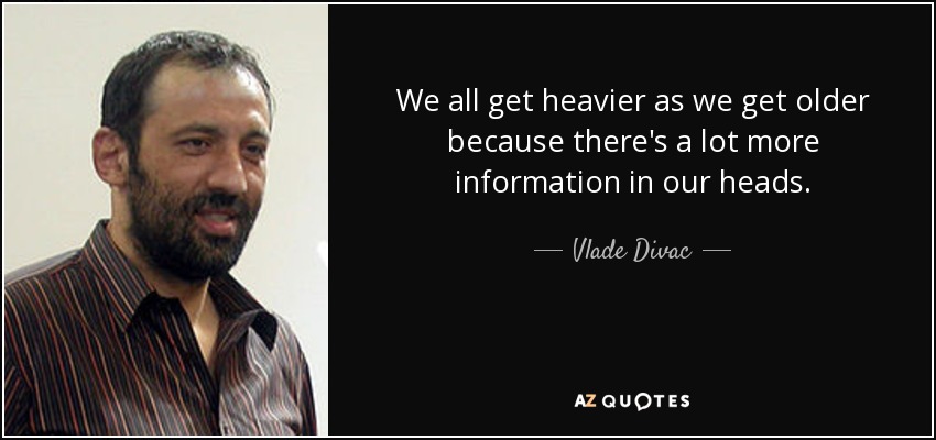 We all get heavier as we get older because there's a lot more information in our heads. - Vlade Divac