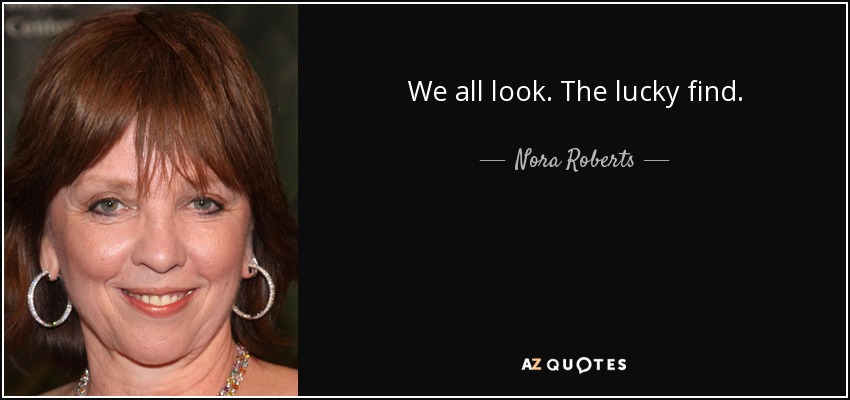 We all look. The lucky find. - Nora Roberts