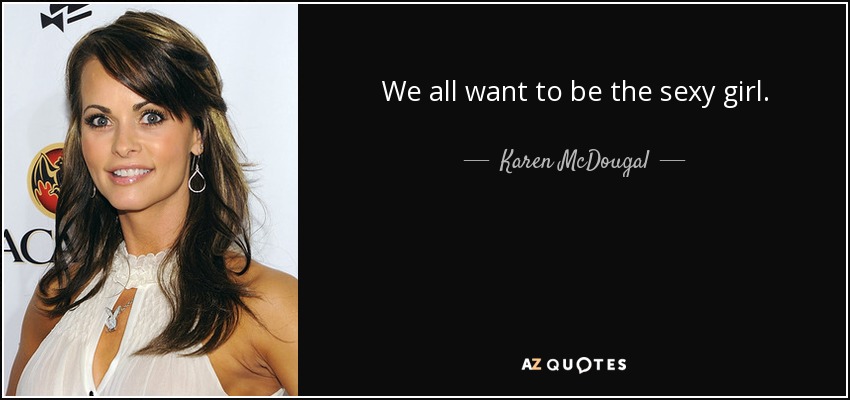 We all want to be the sexy girl. - Karen McDougal