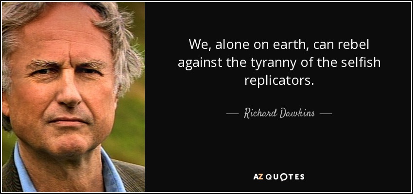 We, alone on earth, can rebel against the tyranny of the selfish replicators. - Richard Dawkins
