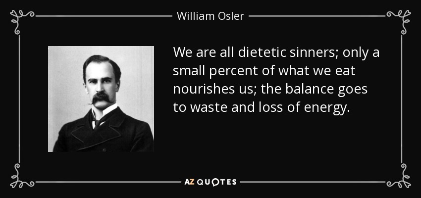 We are all dietetic sinners; only a small percent of what we eat nourishes us; the balance goes to waste and loss of energy. - William Osler