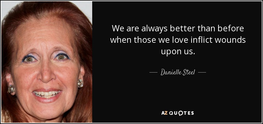 Siempre somos mejores que antes cuando los que amamos nos infligen heridas. - Danielle Steel