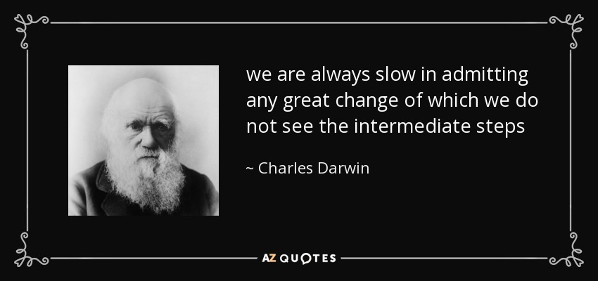 we are always slow in admitting any great change of which we do not see the intermediate steps - Charles Darwin