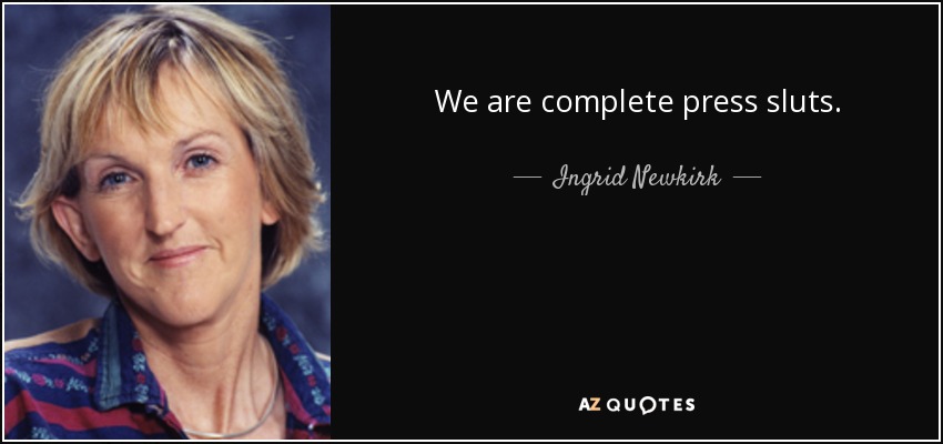 We are complete press sluts. - Ingrid Newkirk