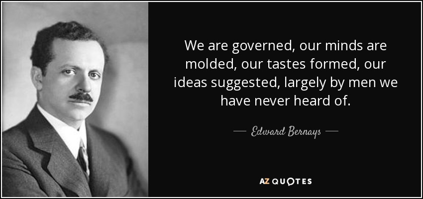 We are governed, our minds are molded, our tastes formed, our ideas suggested, largely by men we have never heard of. - Edward Bernays