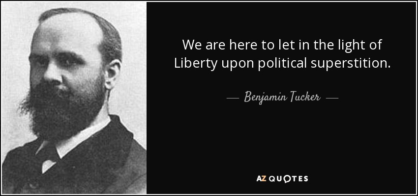 We are here to let in the light of Liberty upon political superstition. - Benjamin Tucker