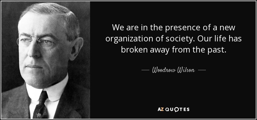 Estamos ante una nueva organización de la sociedad. Nuestra vida ha roto con el pasado. - Woodrow Wilson