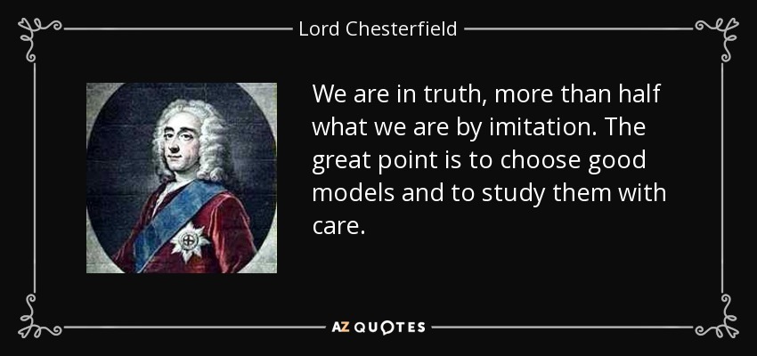 En realidad, somos más de la mitad de lo que somos por imitación. Lo importante es elegir buenos modelos y estudiarlos con cuidado. - Lord Chesterfield