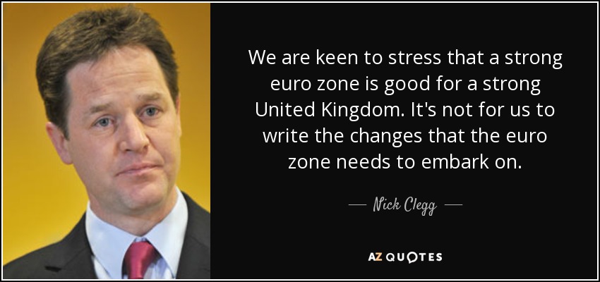 Queremos insistir en que una zona euro fuerte es buena para un Reino Unido fuerte. No nos corresponde a nosotros escribir los cambios que debe emprender la zona euro. - Nick Clegg