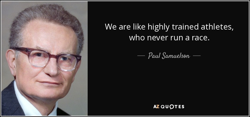 We are like highly trained athletes, who never run a race. - Paul Samuelson