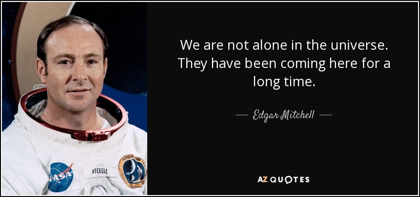 We are not alone in the universe. They have been coming here for a long time. - Edgar Mitchell