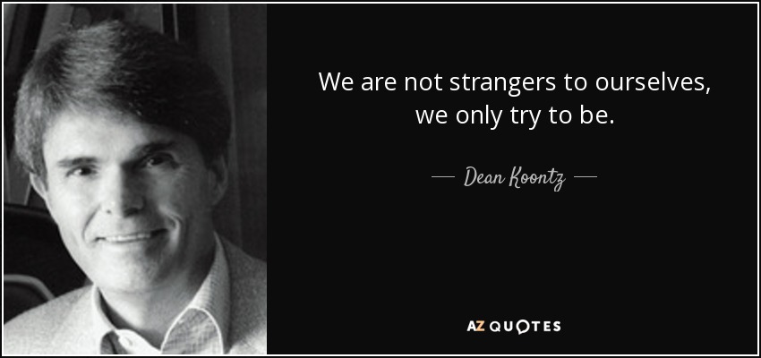 No somos extraños a nosotros mismos, sólo intentamos serlo. - Dean Koontz