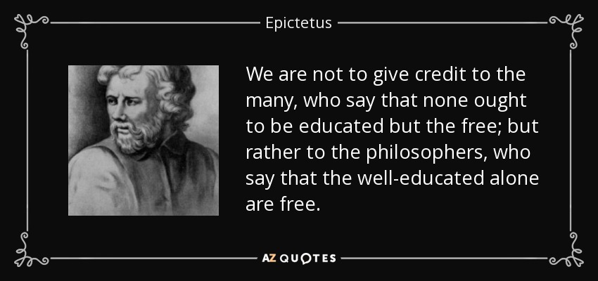 No debemos dar crédito a los muchos que dicen que sólo los libres deben ser educados, sino más bien a los filósofos que dicen que sólo los bien educados son libres. - Epictetus