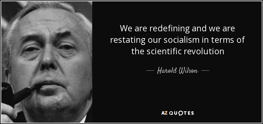 We are redefining and we are restating our socialism in terms of the scientific revolution - Harold Wilson