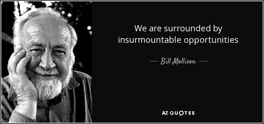 We are surrounded by insurmountable opportunities - Bill Mollison