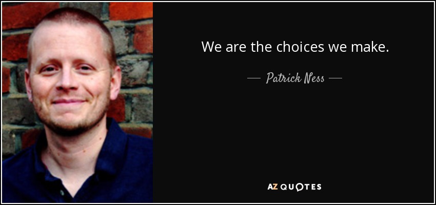 We are the choices we make. - Patrick Ness