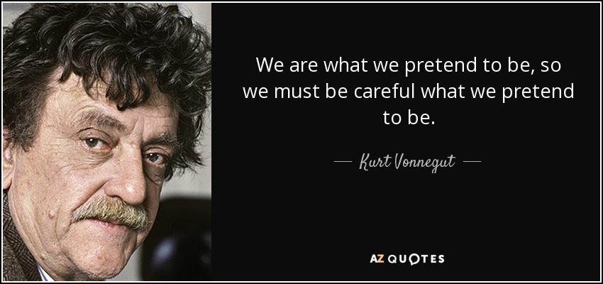 We are what we pretend to be, so we must be careful what we pretend to be. - Kurt Vonnegut