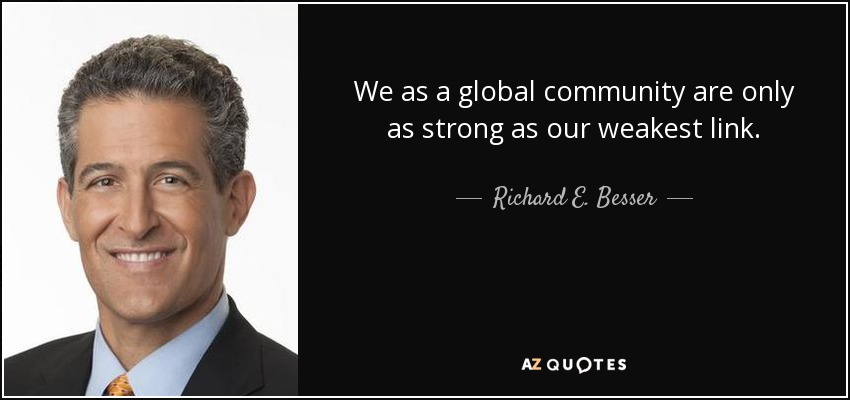 We as a global community are only as strong as our weakest link. - Richard E. Besser