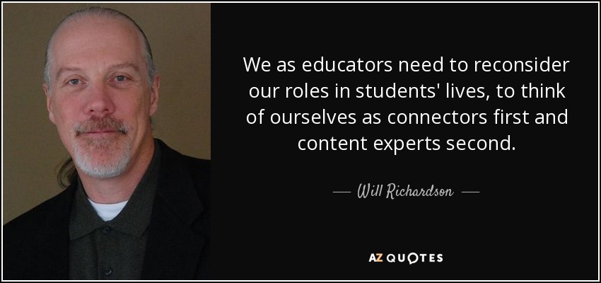 Los educadores tenemos que reconsiderar nuestro papel en la vida de los alumnos, considerarnos primero conectores y luego expertos en contenidos. - Will Richardson