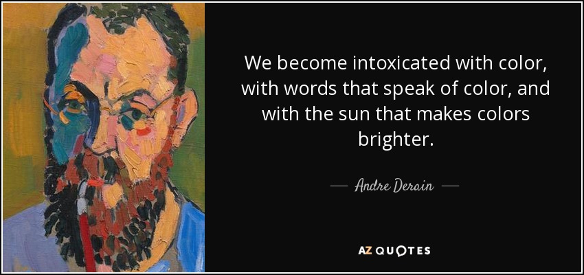 We become intoxicated with color, with words that speak of color, and with the sun that makes colors brighter. - Andre Derain