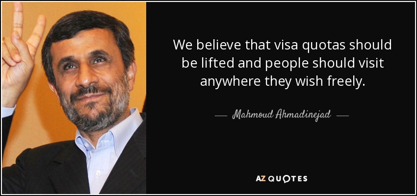 Creemos que deben suprimirse las cuotas de visados y que la gente debe visitar libremente cualquier lugar que desee. - Mahmud Ahmadineyad