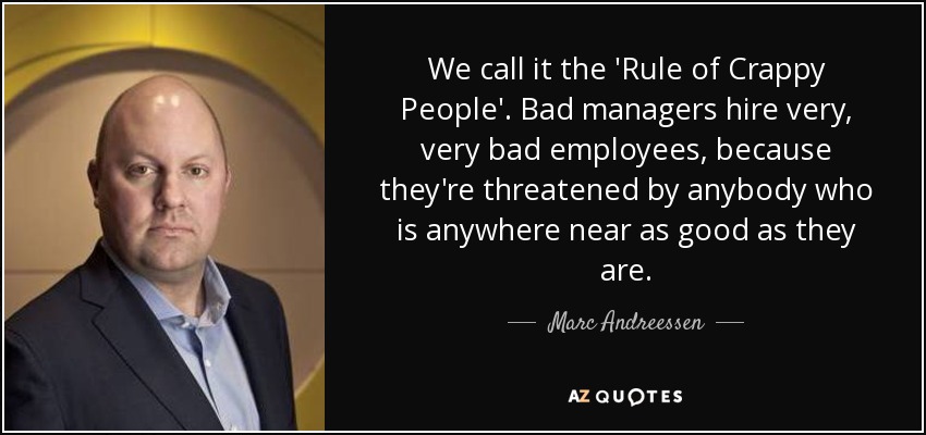 Nosotros la llamamos la "Regla de la gente mala". Los malos directivos contratan a empleados muy, muy malos, porque se sienten amenazados por cualquiera que sea tan bueno como ellos. - Marc Andreessen