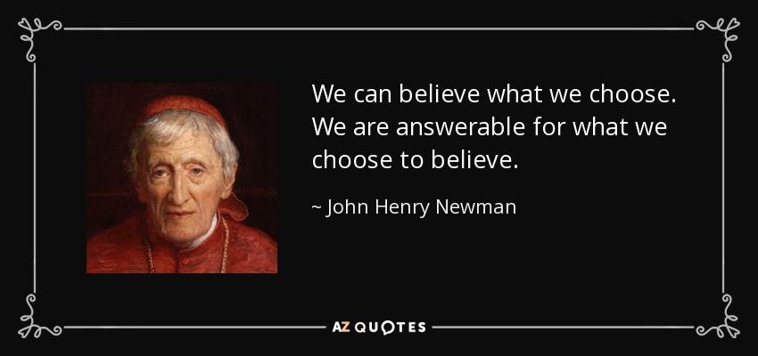 Podemos creer lo que queramos. Somos responsables de lo que decidimos creer. - John Henry Newman