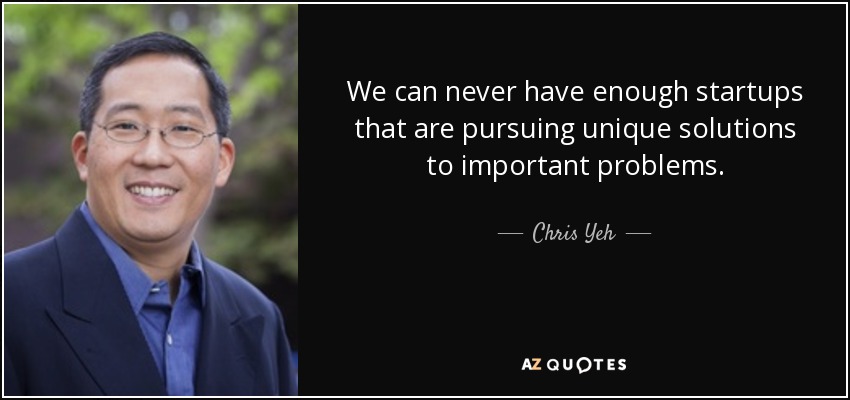 We can never have enough startups that are pursuing unique solutions to important problems. - Chris Yeh