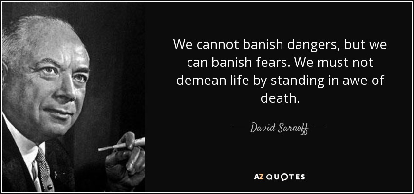 We cannot banish dangers, but we can banish fears. We must not demean life by standing in awe of death. - David Sarnoff