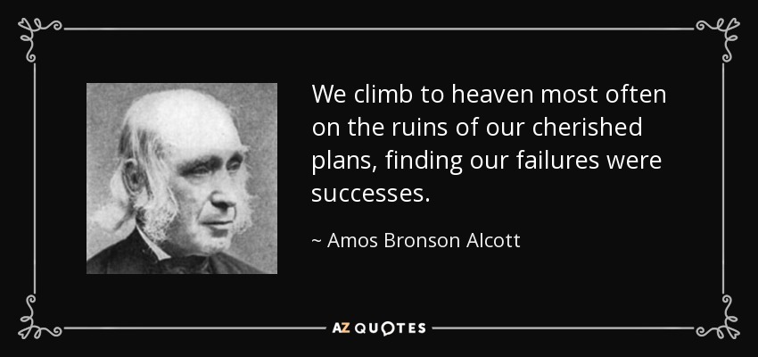 La mayoría de las veces subimos al cielo sobre las ruinas de nuestros planes más preciados, descubriendo que nuestros fracasos fueron éxitos. - Amos Bronson Alcott