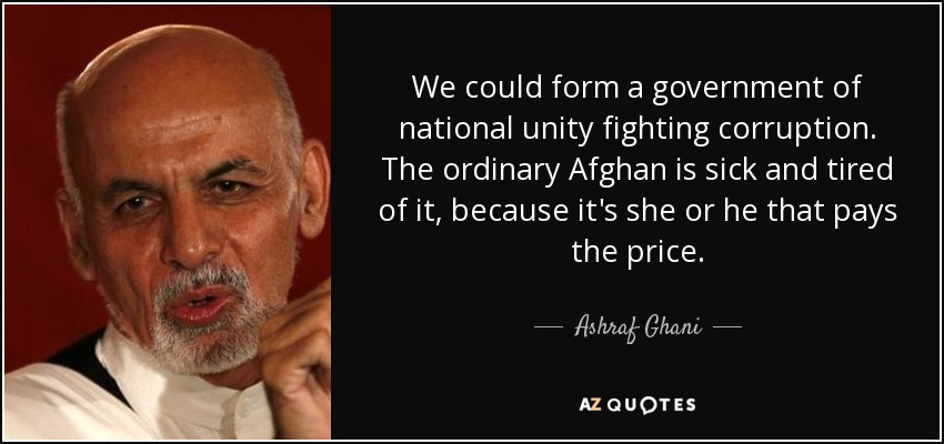 We could form a government of national unity fighting corruption. The ordinary Afghan is sick and tired of it, because it's she or he that pays the price. - Ashraf Ghani